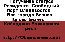 Получение статуса Резидента “Свободный порт Владивосток“ - Все города Бизнес » Куплю бизнес   . Кабардино-Балкарская респ.